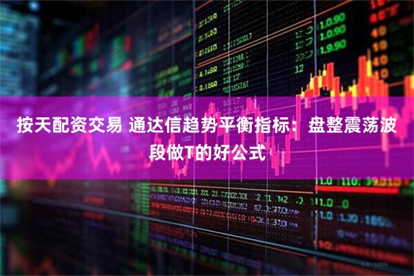 按天配资交易 通达信趋势平衡指标：盘整震荡波段做T的好公式